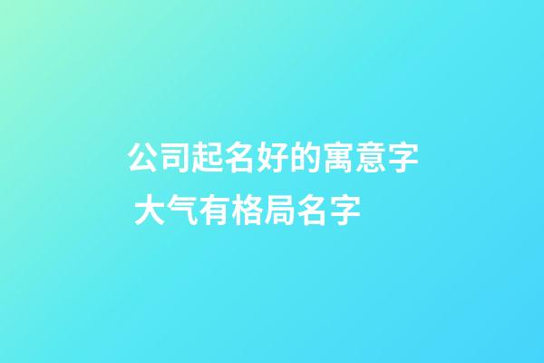 公司起名好的寓意字 大气有格局名字-第1张-公司起名-玄机派